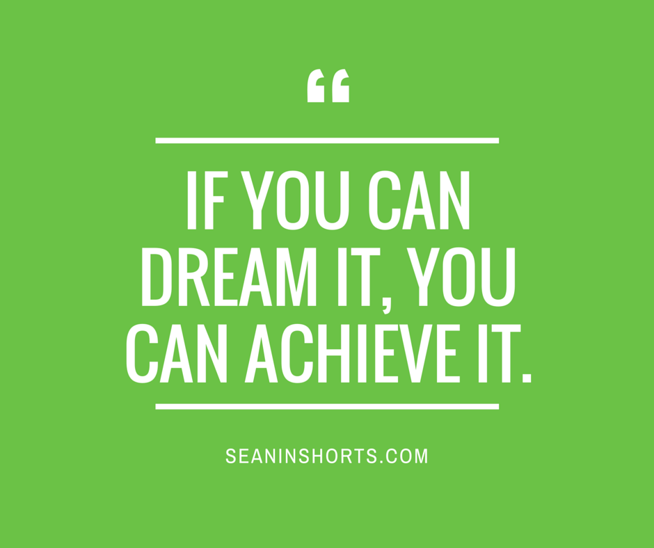 if you can dream it, you can achieve it